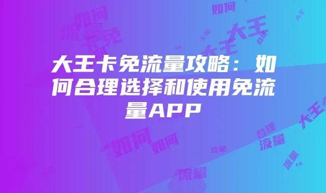 大王卡免流量攻略:如何合理选择和使用免流量APP