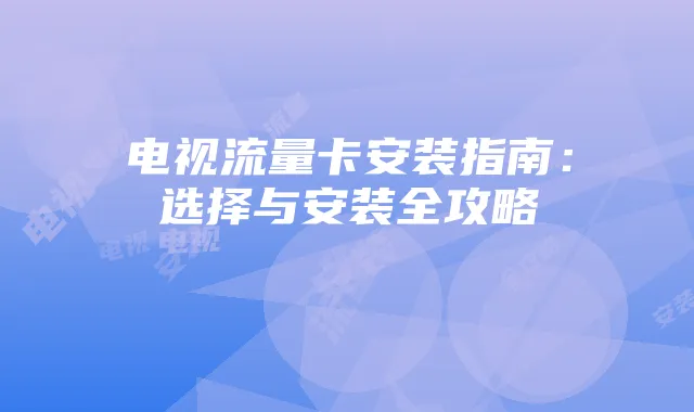 电视流量卡安装指南:选择与安装全攻略