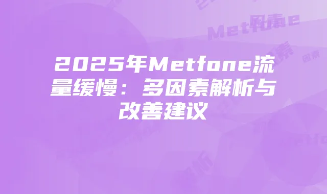 2025年Metfone流量缓慢:多因素解析与改善建议