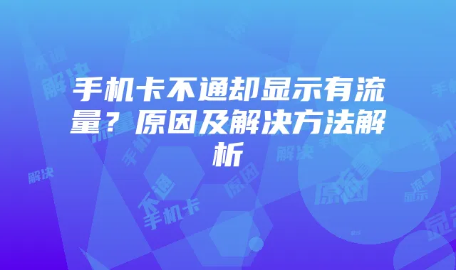 手机卡不通却显示有流量？原因及解决方法解析