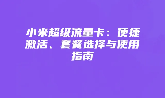 小米超级流量卡：便捷激活、套餐选择与使用指南