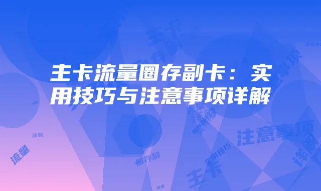 主卡流量圈存副卡：实用技巧与注意事项详解