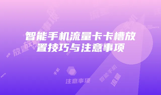 智能手机流量卡卡槽放置技巧与注意事项