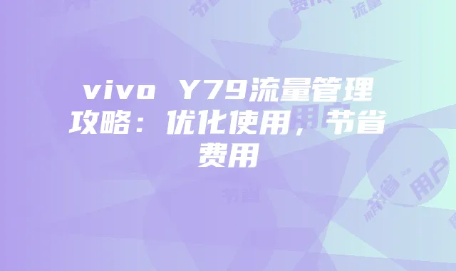 vivo Y79流量管理攻略:优化使用,节省费用