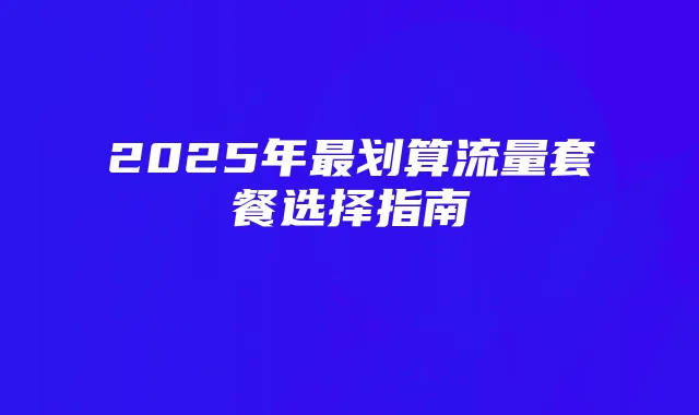 2025年最划算流量套餐选择指南