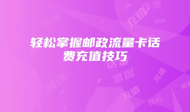 轻松掌握邮政流量卡话费充值技巧