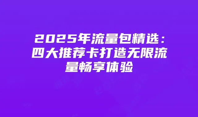 2025年流量包精选：四大推荐卡打造无限流量畅享体验
