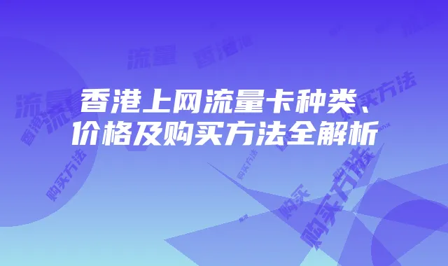 香港上网流量卡种类、价格及购买方法全解析
