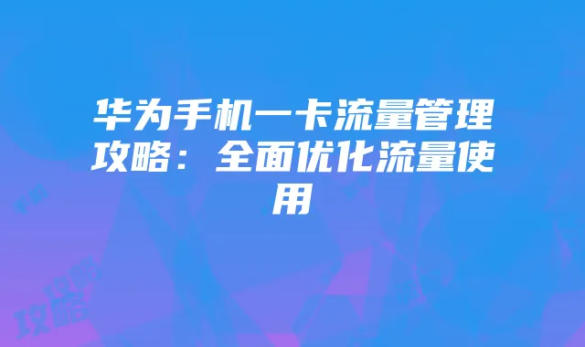 华为手机一卡流量管理攻略:全面优化流量使用