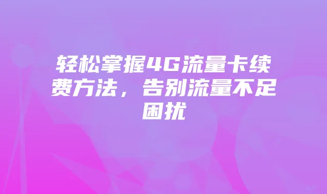 轻松掌握4G流量卡续费方法,告别流量不足困扰
