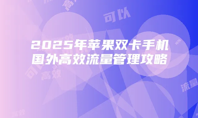 2025年苹果双卡手机国外高效流量管理攻略
