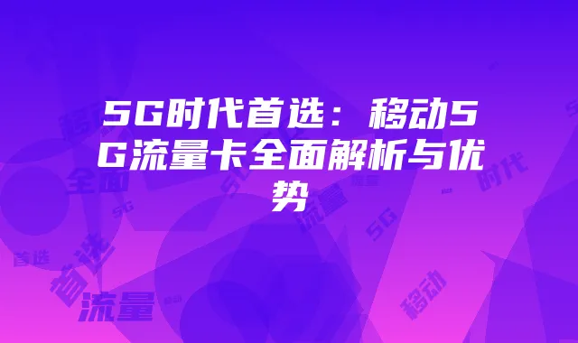5G时代首选:移动5G流量卡全面解析与优势