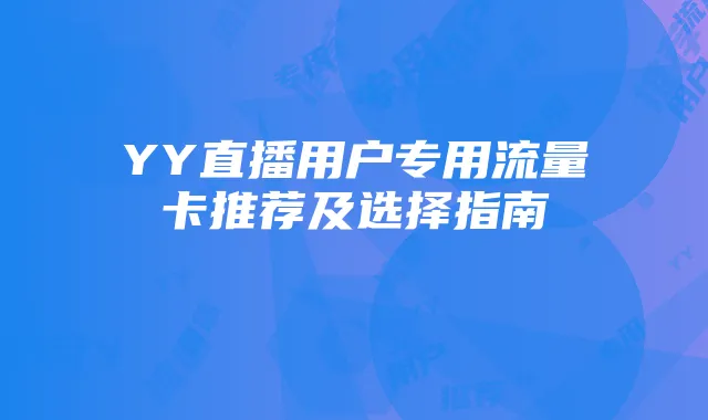 YY直播用户专用流量卡推荐及选择指南
