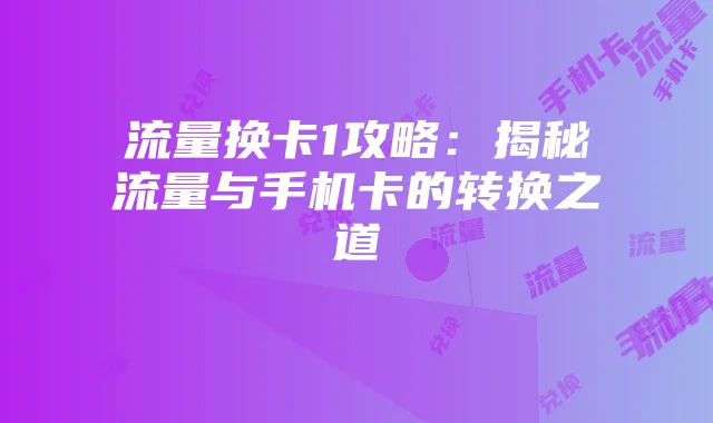 流量换卡1攻略:揭秘流量与手机卡的转换之道