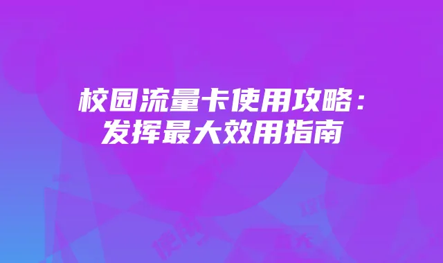 校园流量卡使用攻略:发挥最大效用指南