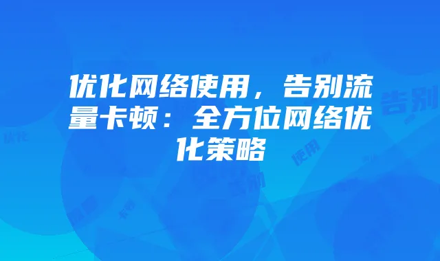 优化网络使用,告别流量卡顿:全方位网络优化策略