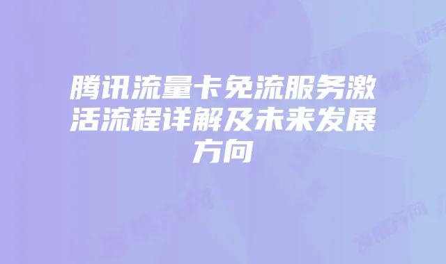 腾讯流量卡免流服务激活流程详解及未来发展方向