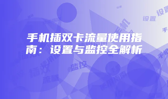 手机插双卡流量使用指南：设置与监控全解析