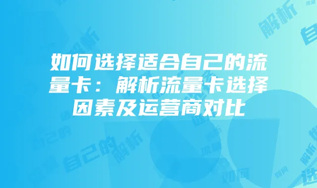 如何选择适合自己的流量卡:解析流量卡选择因素及运营商对比