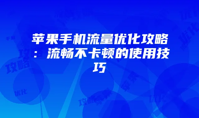 苹果手机流量优化攻略:流畅不卡顿的使用技巧