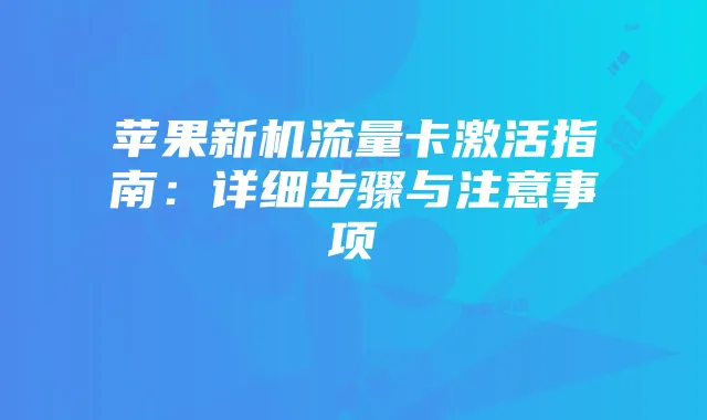 苹果新机流量卡激活指南:详细步骤与注意事项