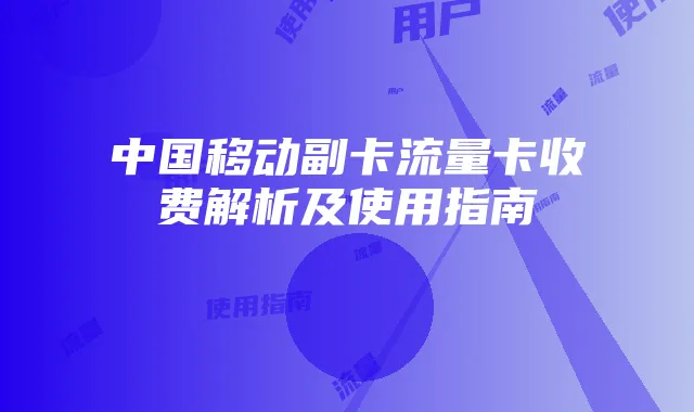 中国移动副卡流量卡收费解析及使用指南