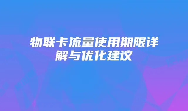 物联卡流量使用期限详解与优化建议