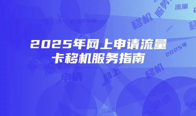 2025年网上申请流量卡移机服务指南
