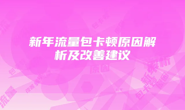 新年流量包卡顿原因解析及改善建议