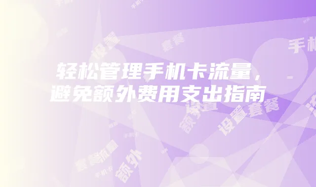 轻松管理手机卡流量,避免额外费用支出指南