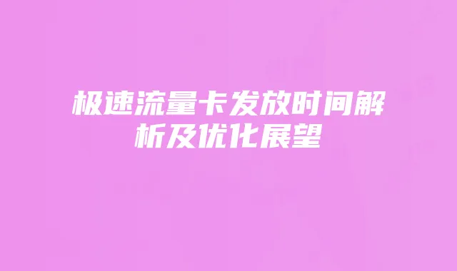 极速流量卡发放时间解析及优化展望