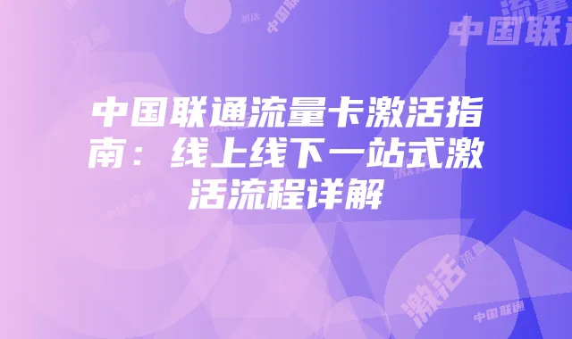 中国联通流量卡激活指南:线上线下一站式激活流程详解