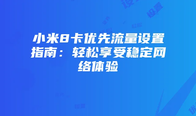 小米8卡优先流量设置指南:轻松享受稳定网络体验