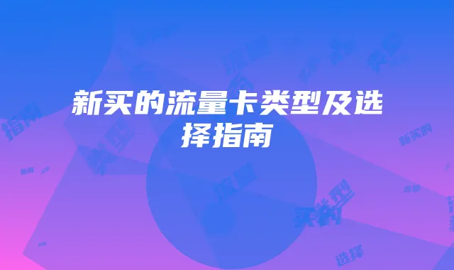 新买的流量卡类型及选择指南