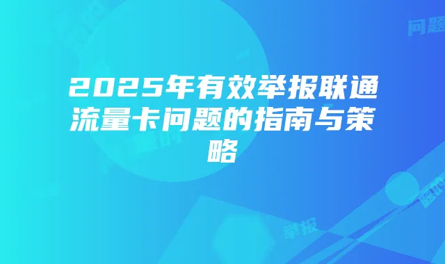 2025年有效举报联通流量卡问题的指南与策略