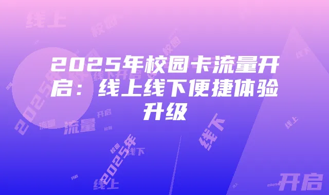 2025年校园卡流量开启：线上线下便捷体验升级