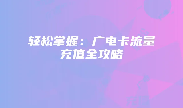 轻松掌握:广电卡流量充值全攻略