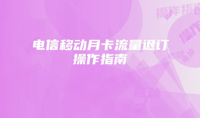 电信移动月卡流量退订操作指南