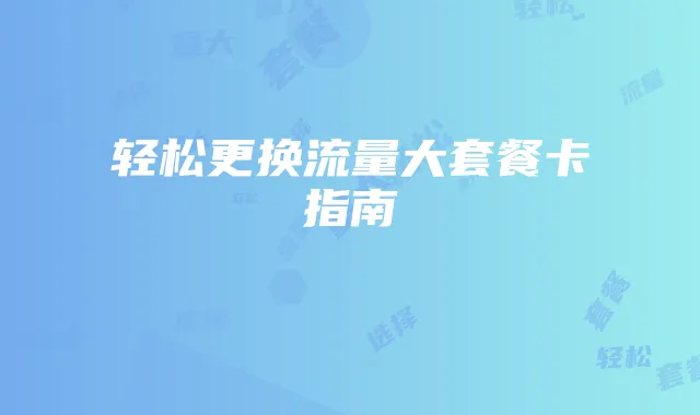 轻松更换流量大套餐卡指南