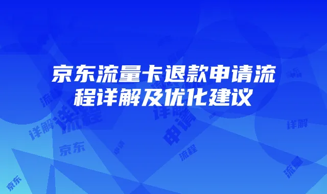 京东流量卡退款申请流程详解及优化建议