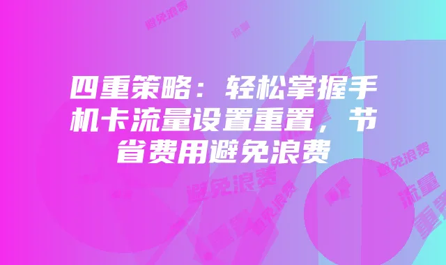 四重策略:轻松掌握手机卡流量设置重置,节省费用避免浪费