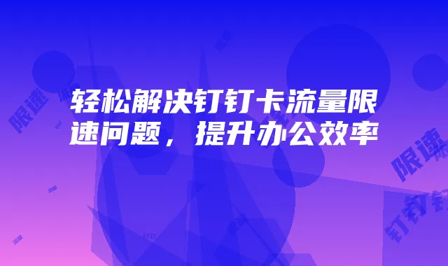 轻松解决钉钉卡流量限速问题,提升办公效率