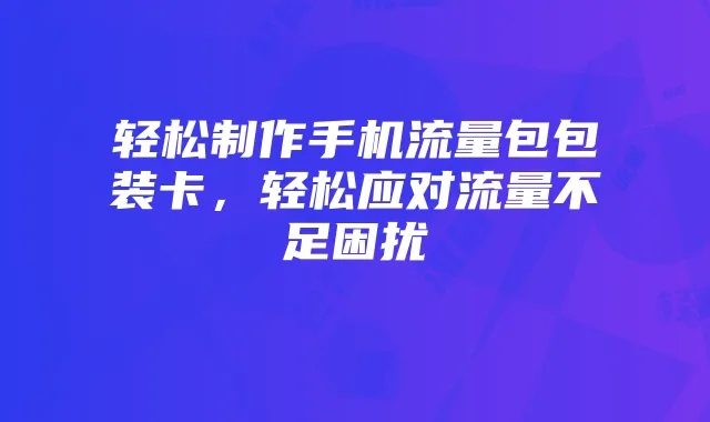 轻松制作手机流量包包装卡,轻松应对流量不足困扰