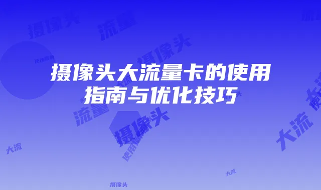 摄像头大流量卡的使用指南与优化技巧