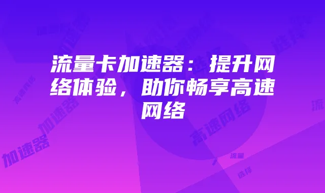 流量卡加速器:提升网络体验,助你畅享高速网络
