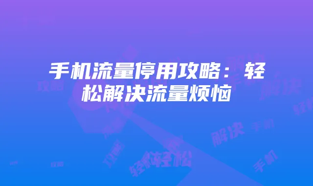 手机流量停用攻略:轻松解决流量烦恼