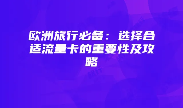 欧洲旅行必备:选择合适流量卡的重要性及攻略