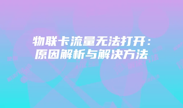 物联卡流量无法打开：原因解析与解决方法
