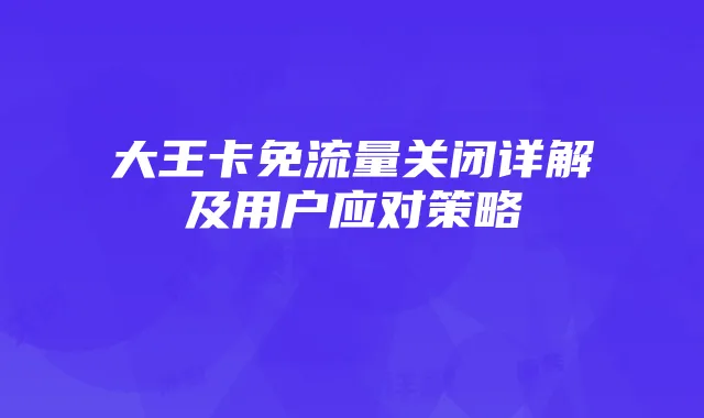 大王卡免流量关闭详解及用户应对策略