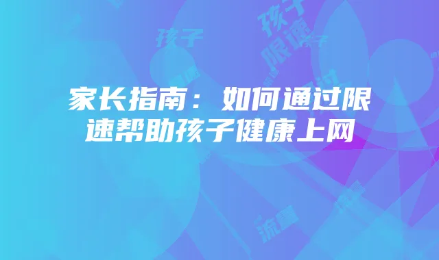 家长指南:如何通过限速帮助孩子健康上网